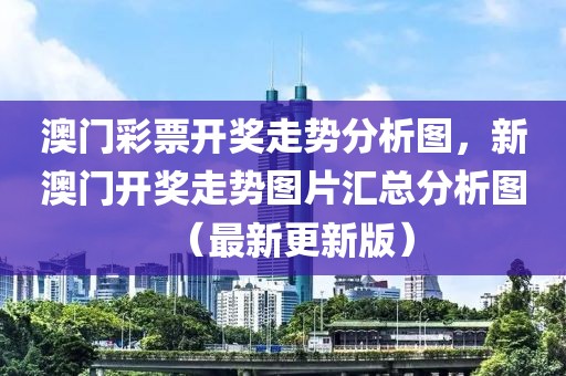 澳门彩票开奖走势分析图，新澳门开奖走势图片汇总分析图（最新更新版）