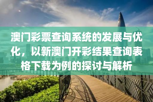 澳门彩票查询系统的发展与优化，以新澳门开彩结果查询表格下载为例的探讨与解析