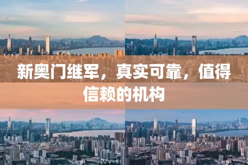新奥门继军，真实可靠，值得信赖的机构
