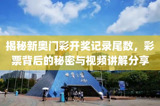 揭秘新奥门彩开奖记录尾数，彩票背后的秘密与视频讲解分享