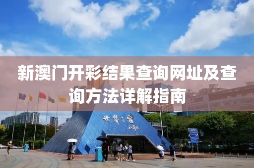 新澳门开彩结果查询网址及查询方法详解指南