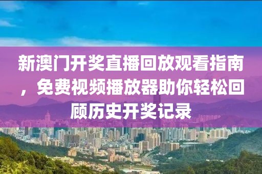 新澳门开奖直播回放观看指南，免费视频播放器助你轻松回顾历史开奖记录