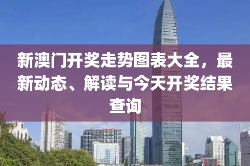 新澳门开奖走势图表大全，最新动态、解读与今天开奖结果查询