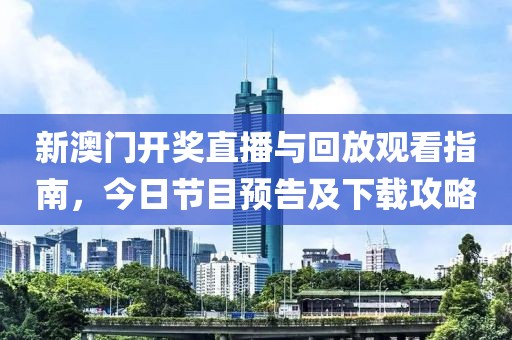 新澳门开奖直播与回放观看指南，今日节目预告及下载攻略
