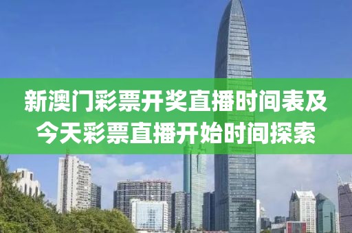 新澳门彩票开奖直播时间表及今天彩票直播开始时间探索