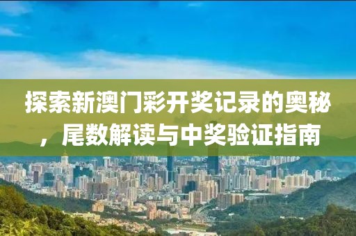 探索新澳门彩开奖记录的奥秘，尾数解读与中奖验证指南