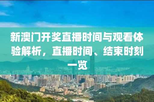 新澳门开奖直播时间与观看体验解析，直播时间、结束时刻一览