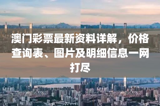 澳门彩票最新资料详解，价格查询表、图片及明细信息一网打尽