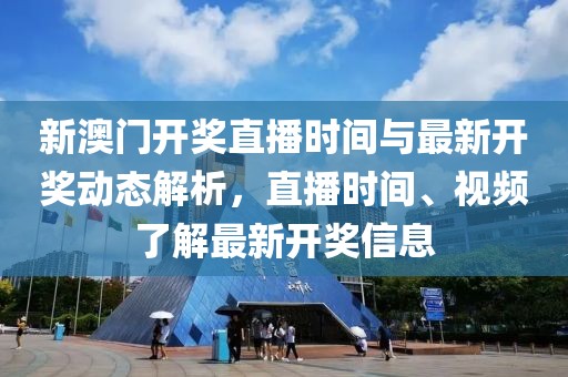 新澳门开奖直播时间与最新开奖动态解析，直播时间、视频了解最新开奖信息