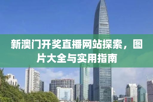 新澳门开奖直播网站探索，图片大全与实用指南