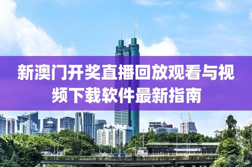新澳门开奖直播回放观看与视频下载软件最新指南