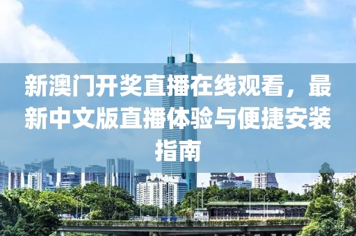 新澳门开奖直播在线观看，最新中文版直播体验与便捷安装指南