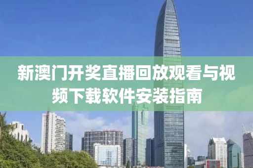 新澳门开奖直播回放观看与视频下载软件安装指南