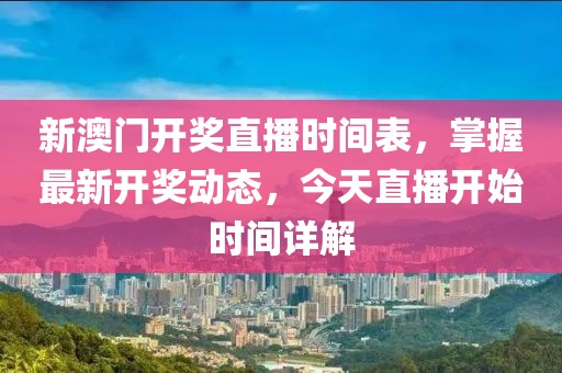 新澳门开奖直播时间表，掌握最新开奖动态，今天直播开始时间详解