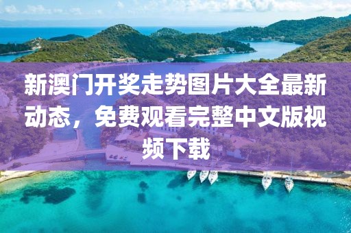 新澳门开奖走势图片大全最新动态，免费观看完整中文版视频下载