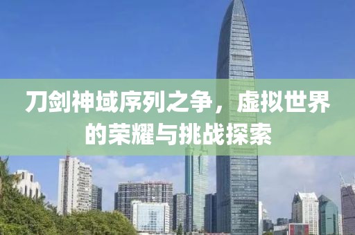 刀剑神域序列之争，虚拟世界的荣耀与挑战探索
