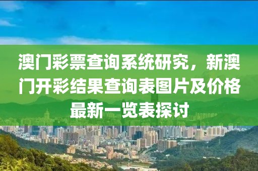 澳门彩票查询系统研究，新澳门开彩结果查询表图片及价格最新一览表探讨
