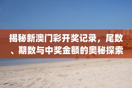 揭秘新澳门彩开奖记录，尾数、期数与中奖金额的奥秘探索