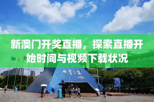 新澳门开奖直播，探索直播开始时间与视频下载状况