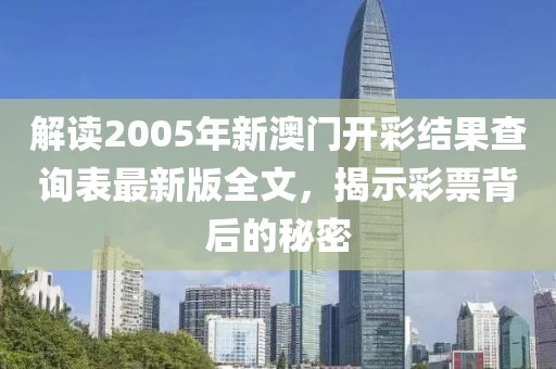 解读2005年新澳门开彩结果查询表最新版全文，揭示彩票背后的秘密