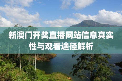 新澳门开奖直播网站信息真实性与观看途径解析