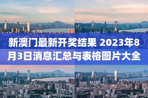 新澳门最新开奖结果 2023年8月3日消息汇总与表格图片大全