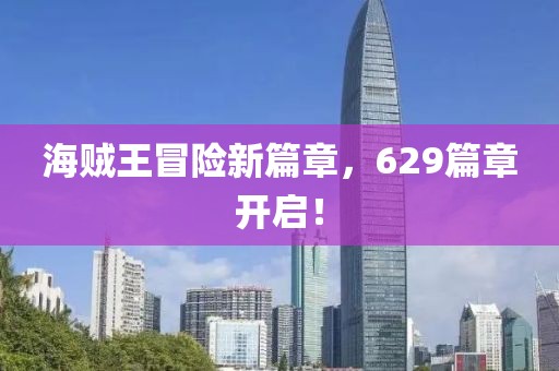 海贼王冒险新篇章，629篇章开启！