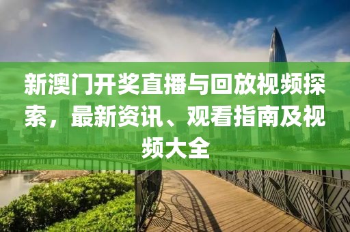 新澳门开奖直播与回放视频探索，最新资讯、观看指南及视频大全