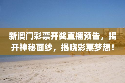 新澳门彩票开奖直播预告，揭开神秘面纱，揭晓彩票梦想！