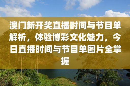 澳门新开奖直播时间与节目单解析，体验博彩文化魅力，今日直播时间与节目单图片全掌握