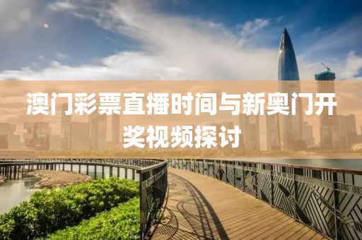 澳门彩票直播时间与新奥门开奖视频探讨