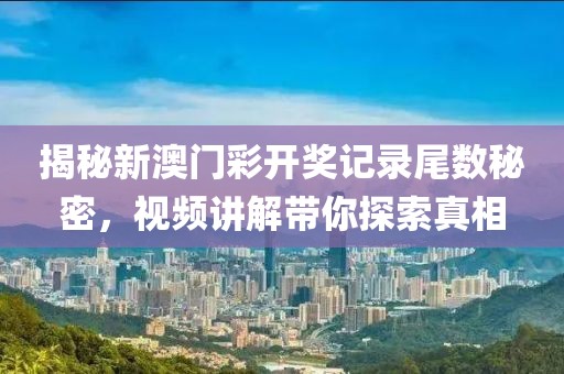 揭秘新澳门彩开奖记录尾数秘密，视频讲解带你探索真相