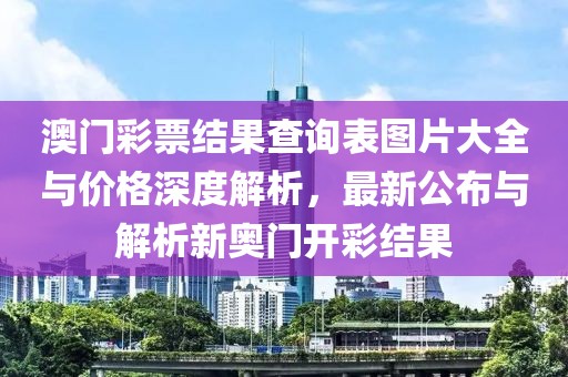 澳门彩票结果查询表图片大全与价格深度解析，最新公布与解析新奥门开彩结果