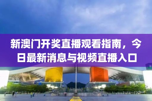 新澳门开奖直播观看指南，今日最新消息与视频直播入口