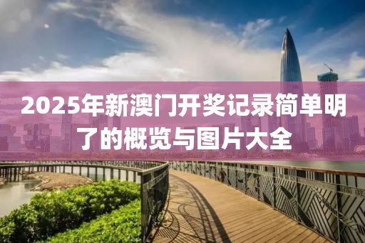 2025年新澳门开奖记录简单明了的概览与图片大全