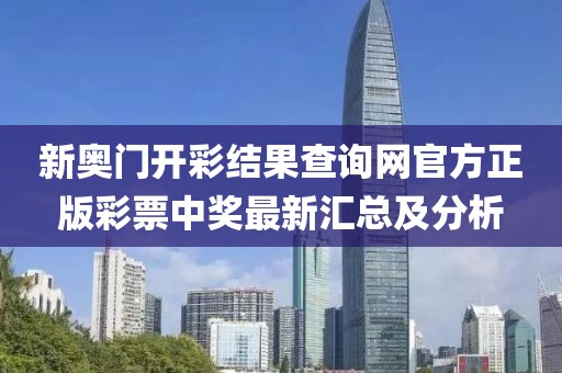 新奥门开彩结果查询网官方正版彩票中奖最新汇总及分析