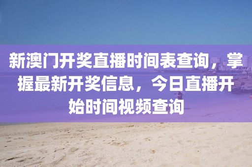 新澳门开奖直播时间表查询，掌握最新开奖信息，今日直播开始时间视频查询