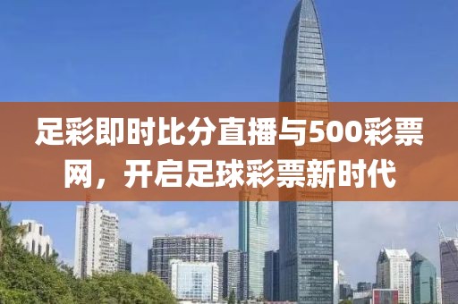 足彩即时比分直播与500彩票网，开启足球彩票新时代