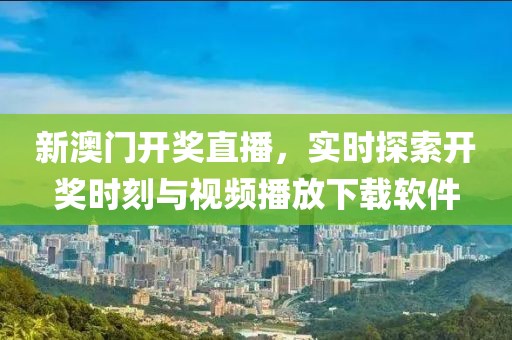 新澳门开奖直播，实时探索开奖时刻与视频播放下载软件