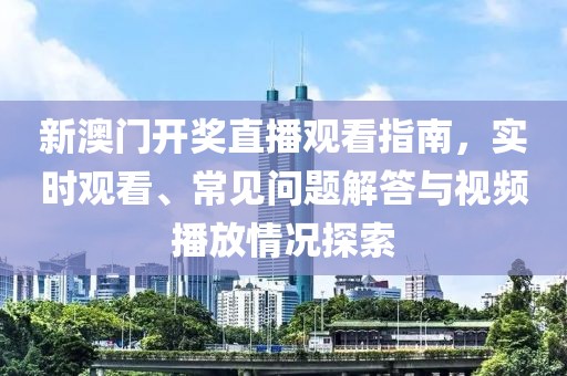 新澳门开奖直播观看指南，实时观看、常见问题解答与视频播放情况探索