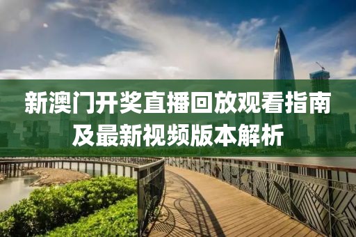 新澳门开奖直播回放观看指南及最新视频版本解析