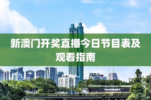 新澳门开奖直播今日节目表及观看指南