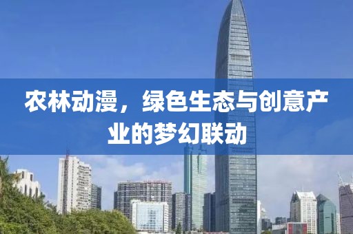 农林动漫，绿色生态与创意产业的梦幻联动