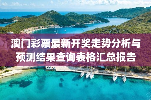 澳门彩票最新开奖走势分析与预测结果查询表格汇总报告