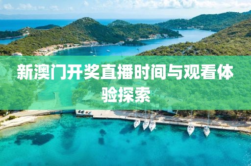 新澳门开奖直播时间与观看体验探索