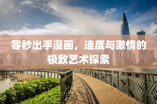 零秒出手漫画，速度与激情的极致艺术探索