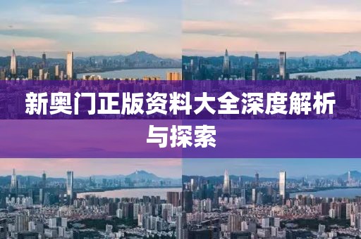 新奥门正版资料大全深度解析与探索