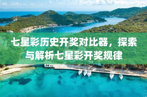 七星彩历史开奖对比器，探索与解析七星彩开奖规律