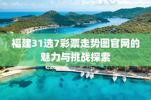 福建31选7彩票走势图官网的魅力与挑战探索