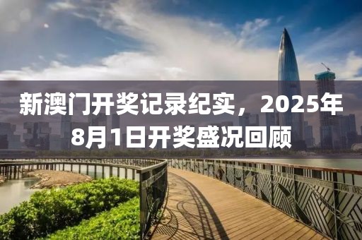 新澳门开奖记录纪实，2025年8月1日开奖盛况回顾